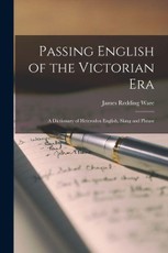Passing English of the Victorian Era: a Dictionary of Heterodox English, Slang and Phrase