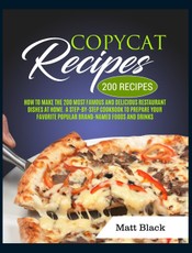 Copycat Recipes: How to Make the 200 Most Famous and Delicious Restaurant Dishes at Home. a Step-By-Step Cookbook to Prepare Your Favor