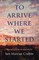 To Arrive Where We Started