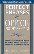 Perfect Phrases for Office Professionals: Hundreds of Ready-To-Use Phrases for Getting Respect, Recognition, and Results in Today's Workplace