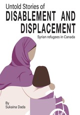 Untold Stories of Disablement and Displacement: Syrian Refugees in Canada