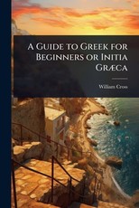 A Guide to Greek for Beginners or Initia GrÃÂ]ca