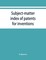 Subject-matter index of patents for inventions (Attestati di privative industriali) granted in Italy, from 1848 to May 1, 1882