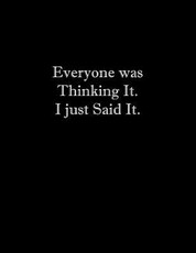 Everyone was Thinking It. I just Said It