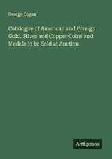 Catalogue of American and Foreign Gold, Silver and Copper Coins and Medals to be Sold at Auction