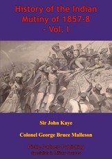 History Of The Indian Mutiny Of 1857-8 - Vol. I [Illustrated Edition]