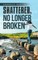 Shattered, No Longer Broken