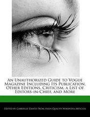 An Unauthorized Guide to Vogue Magazine Including Its Publication, Other Editions, Criticism, a List of Editors-In-Chief, and More