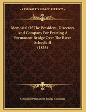 Memorial Of The President, Directors And Company For Erecting A Permanent Bridge Over The River Schuylkill (1833)
