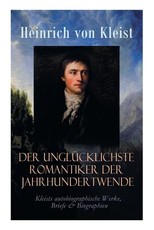 Der unglÃ¼cklichste Romantiker der Jahrhundertwende - Kleists autobiographische Werke, Briefe & Biographien