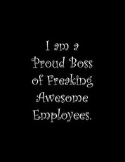 I am a Proud Boss of Freaking Awesome Employees