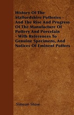 History Of The Staffordshire Potteries - And The Rise And Progress Of The Manufacture Of Pottery And Porcelain - With References To Genuine Specimens, And Notices Of Eminent Potters