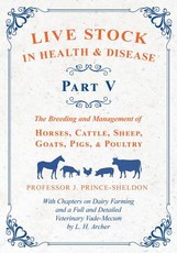 Live Stock in Health and Disease - Part V - The Breeding and Management of Horses, Cattle, Sheep, Goats, Pigs, and Poultry - With Chapters on Dairy Farming and a Full and Detailed Veterinary Cade-Mecum by L. H. Archer