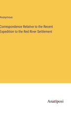 Correspondence Relative to the Recent Expedition to the Red River Settlement
