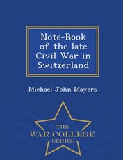Note-Book of the Late Civil War in Switzerland - War College Series