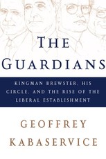 The Guardians: Kingman Brewster, His Circle, and the Rise of the Liberal Establishment