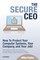 Secure CEO: How to Protect Your Computer Systems, Your Company, and Your Job