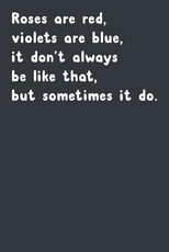 Roses Are Red, Violets Are Blue, It Don't Always Be Like That, But Sometimes It Do.
