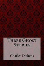 Three Ghost Stories Charles Dickens