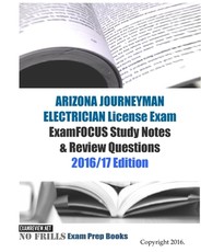 ARIZONA JOURNEYMAN ELECTRICIAN License Exam ExamFOCUS Study Notes & Review Questions 2016/17 Edition