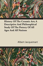 History of the Ceramic Art; A Descriptive and Philosophical Study of the Pottery of All Ages and All Nations