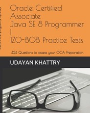 Oracle Certified Associate Java SE 8 Programmer I 1Z0-808 Practice Tests: 260+ Questions to assess your OCA preparation