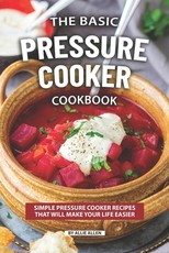 The Basic Pressure Cooker Cookbook