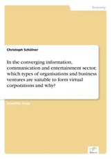 In the converging information, communication and entertainment sector, which types of organisations and business ventures are suitable to form virtual corporations and why?