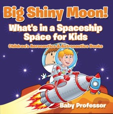 Big Shiny Moon! What's in a Spaceship - Space for Kids - Children's Aeronautics & Astronautics Books