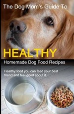 The Dog Mom's Guide to Healthy Homemade Dog Food Recipes