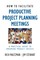 How to Facilitate Productive Project Planning Meetings