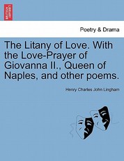The Litany of Love. with the Love-Prayer of Giovanna II., Queen of Naples, and Other Poems.