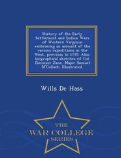 History of the Early Settlement and Indian Wars of Western Virginia; Embracing an Account of the Various Expeditions in the West, Previous to 1795. Also, Biographical Sketches of Col. Ebenezer Zane, Major Samuel M'Collach. Illustrated. - War College Serie