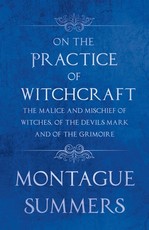 On the Practice of Witchcraft - The Malice and Mischief of Witches, of the Devils Mark and of the Grimoire (Fantasy and Horror Classics)