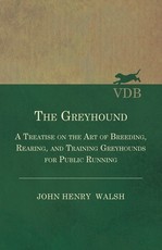 The Greyhound - A Treatise On The Art Of Breeding, Rearing, And Training Greyhounds For Public Running - Their Diseases And Treatment