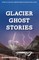 Glacier Ghost Stories