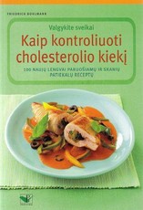 Kaip kontroliuoti cholesterolio kiekį: valgykite sveikai: 100 naujų lengvai paruošiamų ir skanių patiekalų receptų