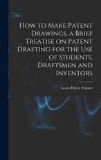 How to Make Patent Drawings, a Brief Treatise on Patent Drafting for the use of Students, Draftsmen and Inventors