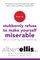 How to Stubbornly Refuse to Make Yourself Miserable about Anything--Yes, Anything!
