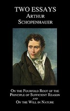 On the Fourfold Root of the Principle of Sufficient Reason, and on the Will in Nature; Two Essays