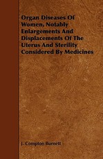 Organ Diseases of Women, Notably Enlargements and Displacements of the Uterus and Sterility Considered by Medicines