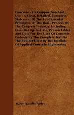 Concrete - Its Composition and Use - A Clear, Detailed, Complete Statement of the Fundamental Principles of the Basic Process of the Concrete Industry