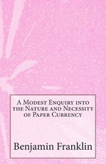 A Modest Enquiry into the Nature and Necessity of Paper Currency