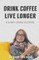 Drink Coffee Live Longer