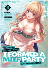 Betrayed by the Hero, I Formed a Milf Party with His Mom! (Manga) Vol. 6