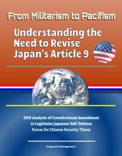 From Militarism to Pacifism: Understanding the Need to Revise Japan's Article 9 - 2018 Analysis of Constitutional Amendment to Legitimize Japanese Self-Defense Forces for Chinese Security Threat