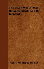 The Seven Weeks' War - Its Antecedents and Its Incidents.
