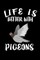 Life Is Better With Pigeons
