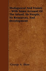 Madagascar and France - With Some Account of the Island, Its People, Its Resources, and Development