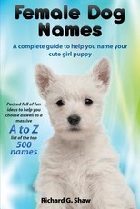 Female Dog Names a Complete Guide to Help You Name Your Cute Girl Puppy Packed Full of Fun Methods and Ideas to Help You as Well as a Massive A to Z List of the Best Names.